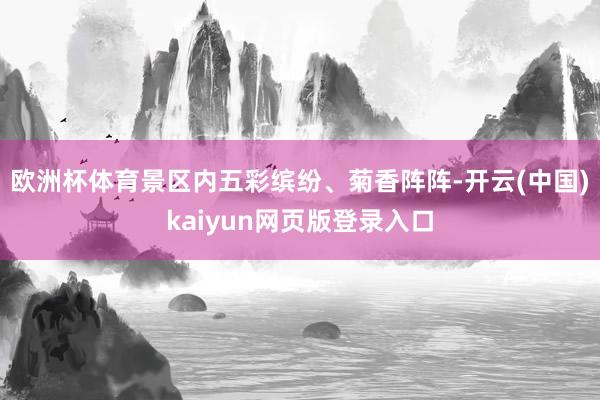 欧洲杯体育景区内五彩缤纷、菊香阵阵-开云(中国)kaiyun网页版登录入口