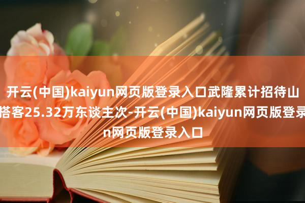 开云(中国)kaiyun网页版登录入口武隆累计招待山东籍搭客25.32万东谈主次-开云(中国)kaiyun网页版登录入口