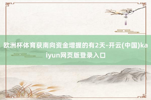 欧洲杯体育获南向资金增握的有2天-开云(中国)kaiyun网页版登录入口