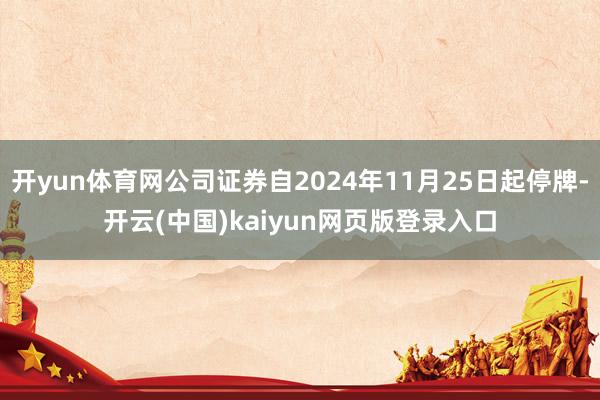 开yun体育网公司证券自2024年11月25日起停牌-开云(中国)kaiyun网页版登录入口