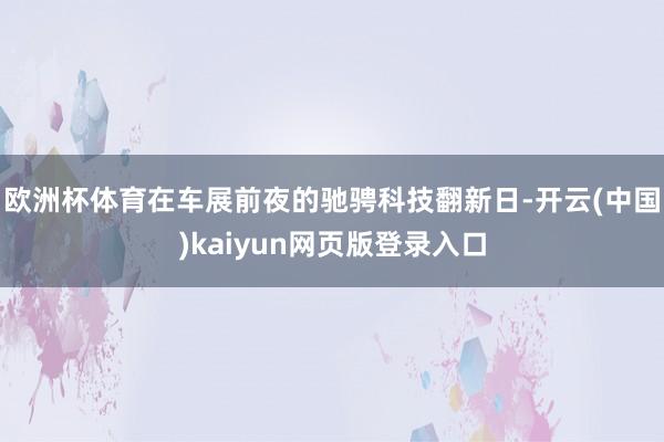 欧洲杯体育　　在车展前夜的驰骋科技翻新日-开云(中国)kaiyun网页版登录入口