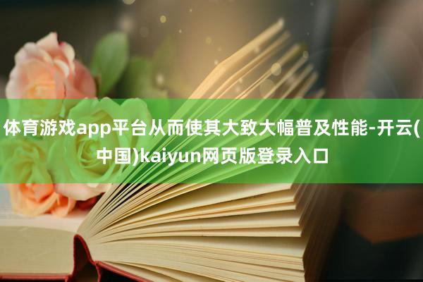 体育游戏app平台从而使其大致大幅普及性能-开云(中国)kaiyun网页版登录入口