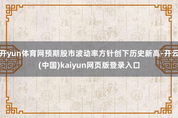 开yun体育网预期股市波动率方针创下历史新高-开云(中国)kaiyun网页版登录入口