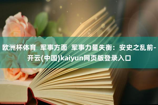 欧洲杯体育  军事方面  军事力量失衡：安史之乱前-开云(中国)kaiyun网页版登录入口