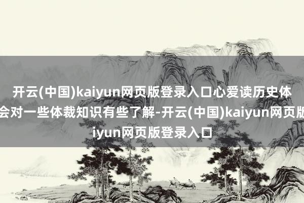 开云(中国)kaiyun网页版登录入口心爱读历史体裁的详情会对一些体裁知识有些了解-开云(中国)kaiyun网页版登录入口