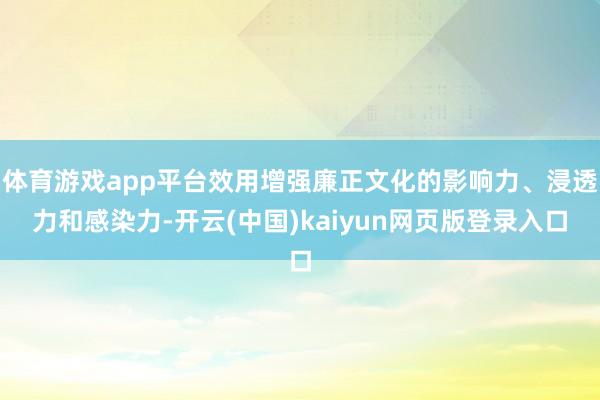 体育游戏app平台效用增强廉正文化的影响力、浸透力和感染力-开云(中国)kaiyun网页版登录入口