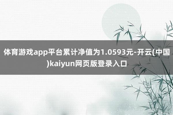 体育游戏app平台累计净值为1.0593元-开云(中国)kaiyun网页版登录入口