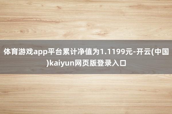 体育游戏app平台累计净值为1.1199元-开云(中国)kaiyun网页版登录入口