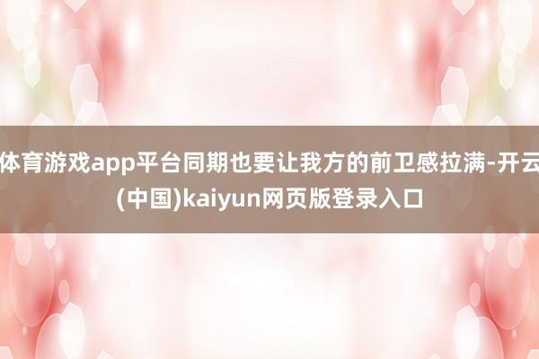 体育游戏app平台同期也要让我方的前卫感拉满-开云(中国)kaiyun网页版登录入口
