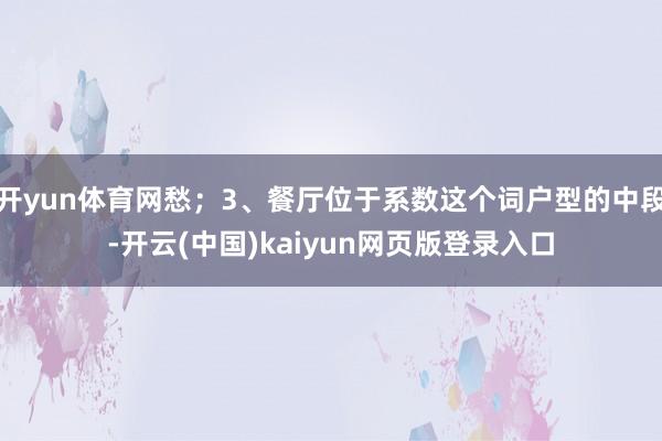 开yun体育网愁；3、餐厅位于系数这个词户型的中段-开云(中国)kaiyun网页版登录入口