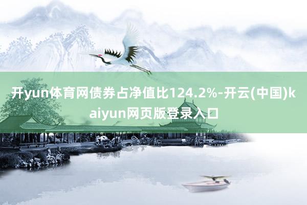 开yun体育网债券占净值比124.2%-开云(中国)kaiyun网页版登录入口