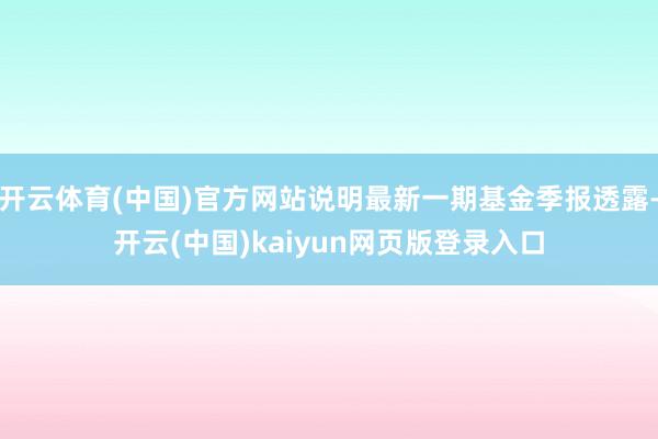 开云体育(中国)官方网站说明最新一期基金季报透露-开云(中国)kaiyun网页版登录入口
