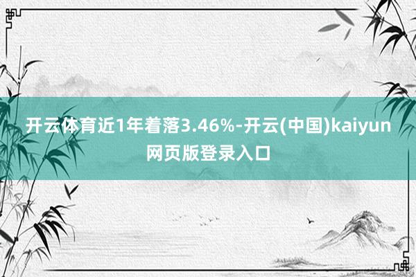 开云体育近1年着落3.46%-开云(中国)kaiyun网页版登录入口