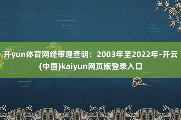 开yun体育网经审理查明：2003年至2022年-开云(中国)kaiyun网页版登录入口