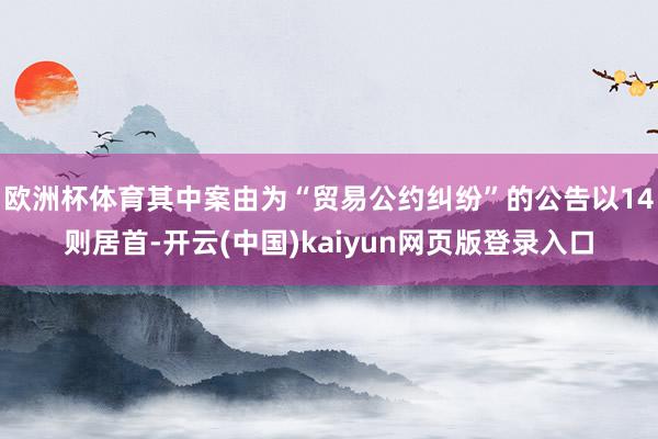 欧洲杯体育其中案由为“贸易公约纠纷”的公告以14则居首-开云(中国)kaiyun网页版登录入口