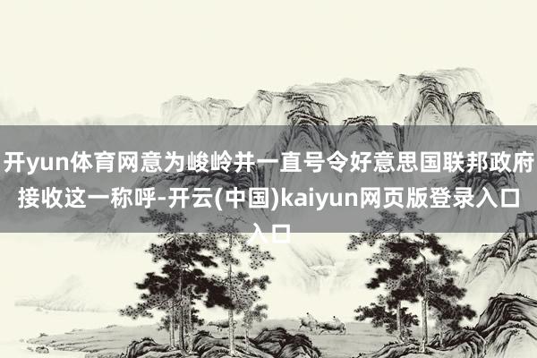 开yun体育网意为峻岭并一直号令好意思国联邦政府接收这一称呼-开云(中国)kaiyun网页版登录入口