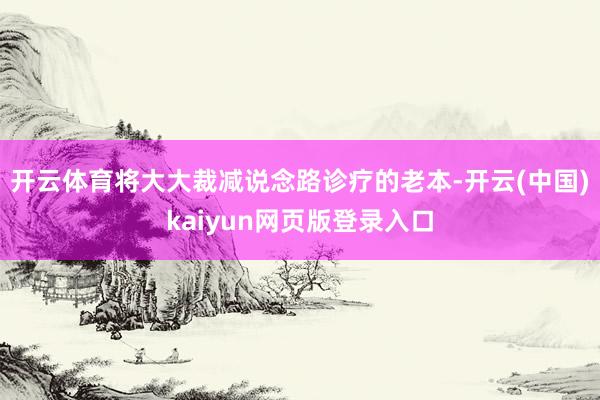 开云体育将大大裁减说念路诊疗的老本-开云(中国)kaiyun网页版登录入口