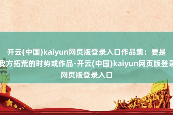 开云(中国)kaiyun网页版登录入口作品集：要是你有我方拓荒的时势或作品-开云(中国)kaiyun网页版登录入口