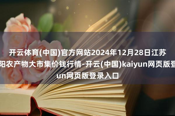 开云体育(中国)官方网站2024年12月28日江苏无锡向阳农产物大市集价钱行情-开云(中国)kaiyun网页版登录入口
