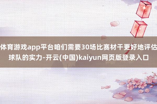 体育游戏app平台咱们需要30场比赛材干更好地评估球队的实力-开云(中国)kaiyun网页版登录入口