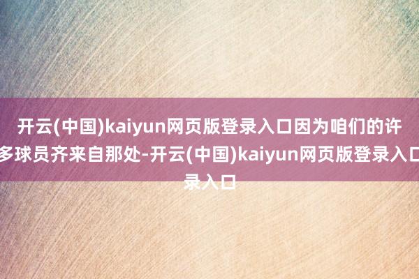 开云(中国)kaiyun网页版登录入口因为咱们的许多球员齐来自那处-开云(中国)kaiyun网页版登录入口
