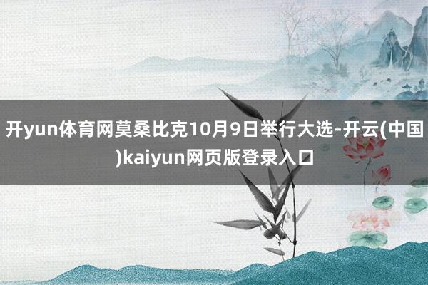 开yun体育网莫桑比克10月9日举行大选-开云(中国)kaiyun网页版登录入口