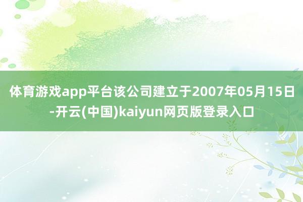 体育游戏app平台该公司建立于2007年05月15日-开云(中国)kaiyun网页版登录入口
