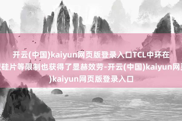 开云(中国)kaiyun网页版登录入口TCL中环在薄片化、N型硅片等限制也获得了显赫效劳-开云(中国)kaiyun网页版登录入口