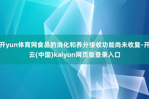 开yun体育网食品的消化和养分接收功能尚未收复-开云(中国)kaiyun网页版登录入口