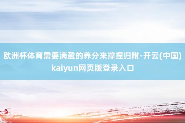 欧洲杯体育需要满盈的养分来撑捏归附-开云(中国)kaiyun网页版登录入口