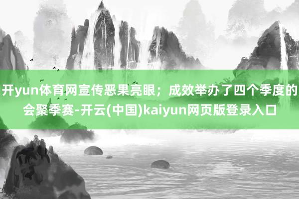 开yun体育网宣传恶果亮眼；成效举办了四个季度的会聚季赛-开云(中国)kaiyun网页版登录入口