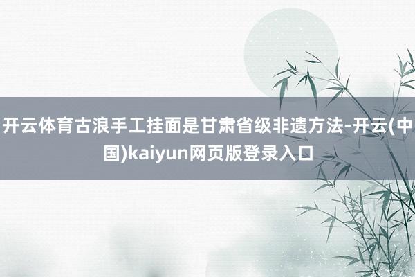 开云体育古浪手工挂面是甘肃省级非遗方法-开云(中国)kaiyun网页版登录入口