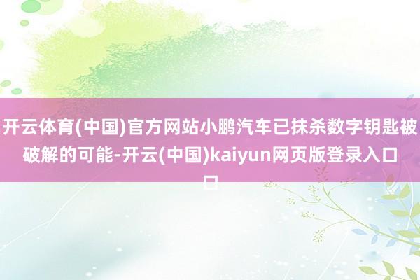 开云体育(中国)官方网站小鹏汽车已抹杀数字钥匙被破解的可能-开云(中国)kaiyun网页版登录入口