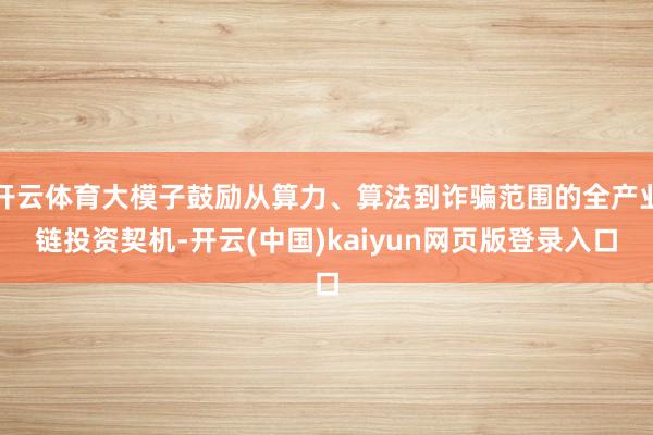 开云体育大模子鼓励从算力、算法到诈骗范围的全产业链投资契机-开云(中国)kaiyun网页版登录入口