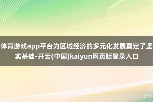 体育游戏app平台为区域经济的多元化发展奠定了坚实基础-开云(中国)kaiyun网页版登录入口