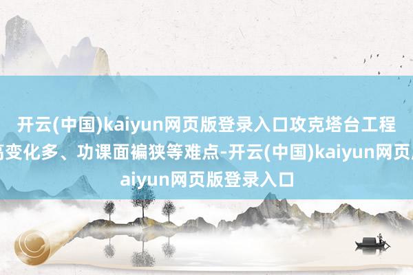 开云(中国)kaiyun网页版登录入口攻克塔台工程独到的层高变化多、功课面褊狭等难点-开云(中国)kaiyun网页版登录入口