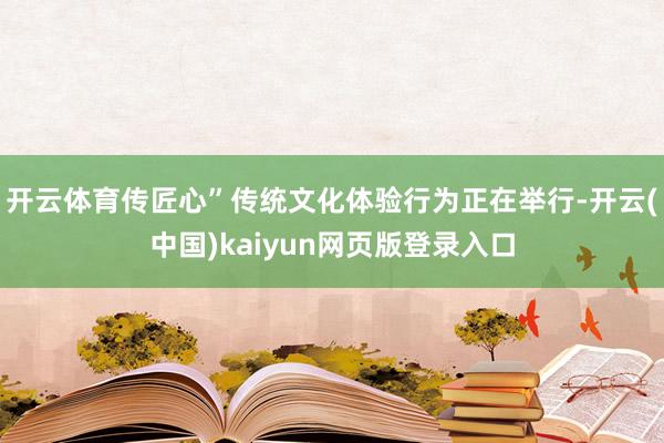 开云体育传匠心”传统文化体验行为正在举行-开云(中国)kaiyun网页版登录入口