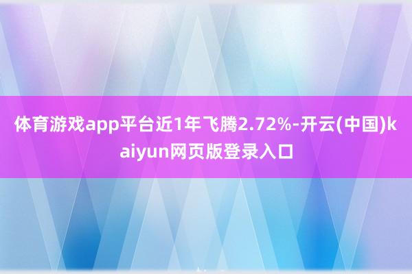 体育游戏app平台近1年飞腾2.72%-开云(中国)kaiyun网页版登录入口