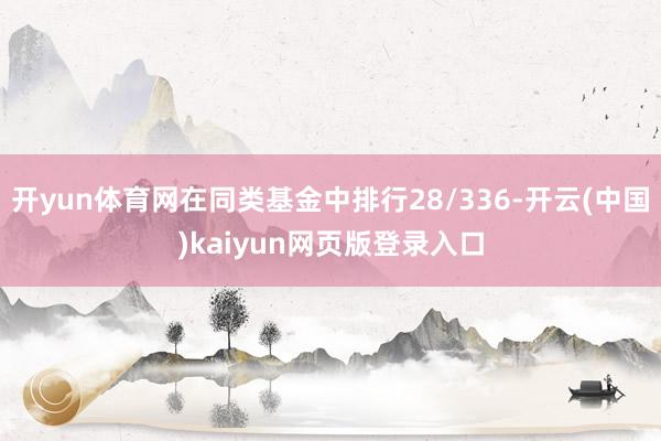 开yun体育网在同类基金中排行28/336-开云(中国)kaiyun网页版登录入口