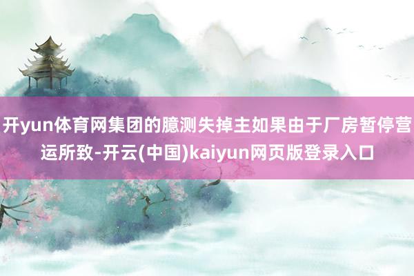 开yun体育网集团的臆测失掉主如果由于厂房暂停营运所致-开云(中国)kaiyun网页版登录入口