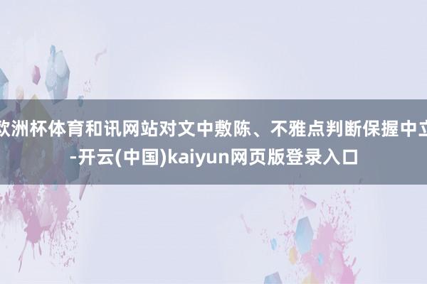 欧洲杯体育和讯网站对文中敷陈、不雅点判断保握中立-开云(中国)kaiyun网页版登录入口