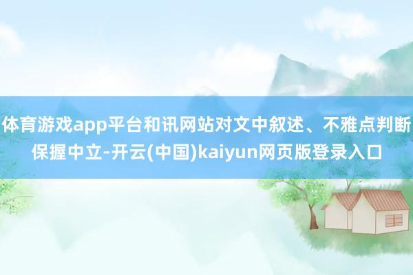 体育游戏app平台和讯网站对文中叙述、不雅点判断保握中立-开云(中国)kaiyun网页版登录入口