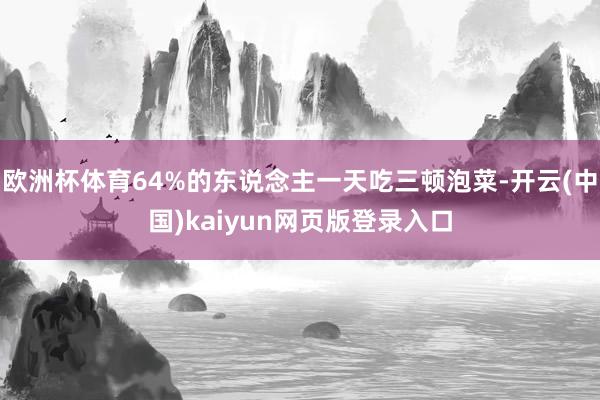 欧洲杯体育64%的东说念主一天吃三顿泡菜-开云(中国)kaiyun网页版登录入口