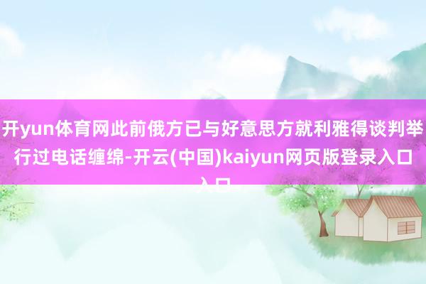 开yun体育网此前俄方已与好意思方就利雅得谈判举行过电话缠绵-开云(中国)kaiyun网页版登录入口