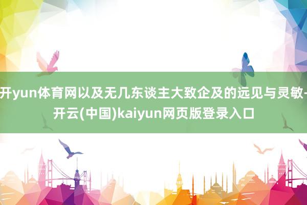 开yun体育网以及无几东谈主大致企及的远见与灵敏-开云(中国)kaiyun网页版登录入口