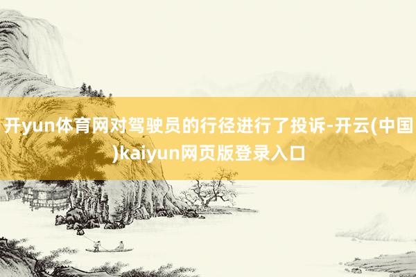 开yun体育网对驾驶员的行径进行了投诉-开云(中国)kaiyun网页版登录入口