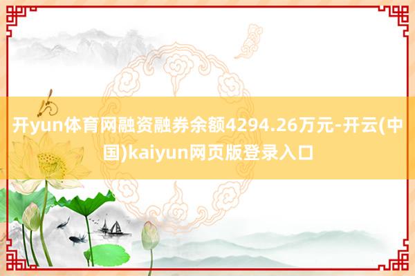 开yun体育网融资融券余额4294.26万元-开云(中国)kaiyun网页版登录入口