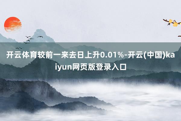 开云体育较前一来去日上升0.01%-开云(中国)kaiyun网页版登录入口