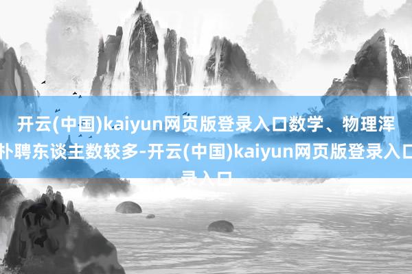 开云(中国)kaiyun网页版登录入口数学、物理浑朴聘东谈主数较多-开云(中国)kaiyun网页版登录入口