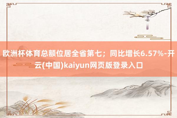 欧洲杯体育总额位居全省第七；同比增长6.57%-开云(中国)kaiyun网页版登录入口